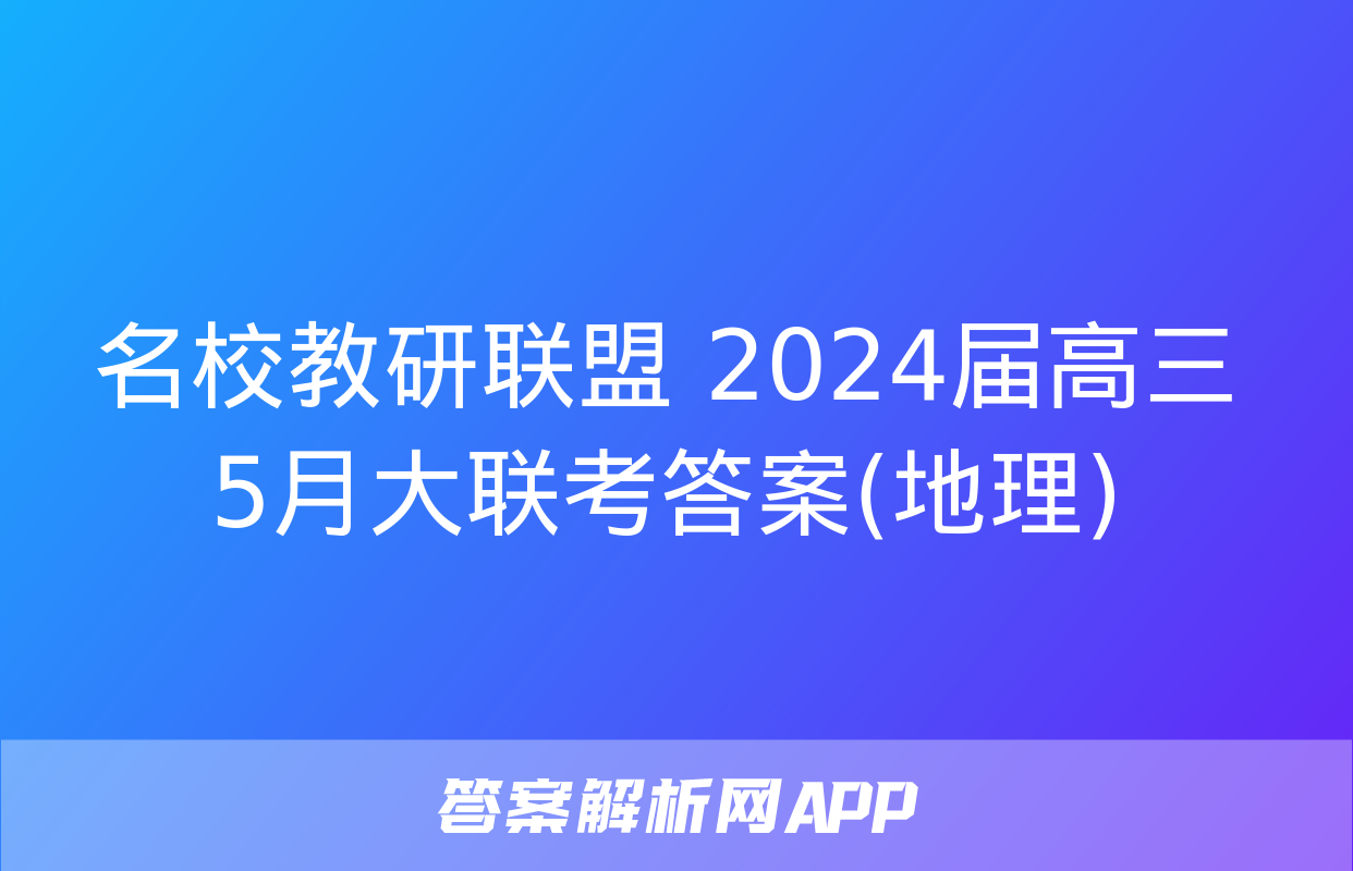 名校教研联盟 2024届高三5月大联考答案(地理)