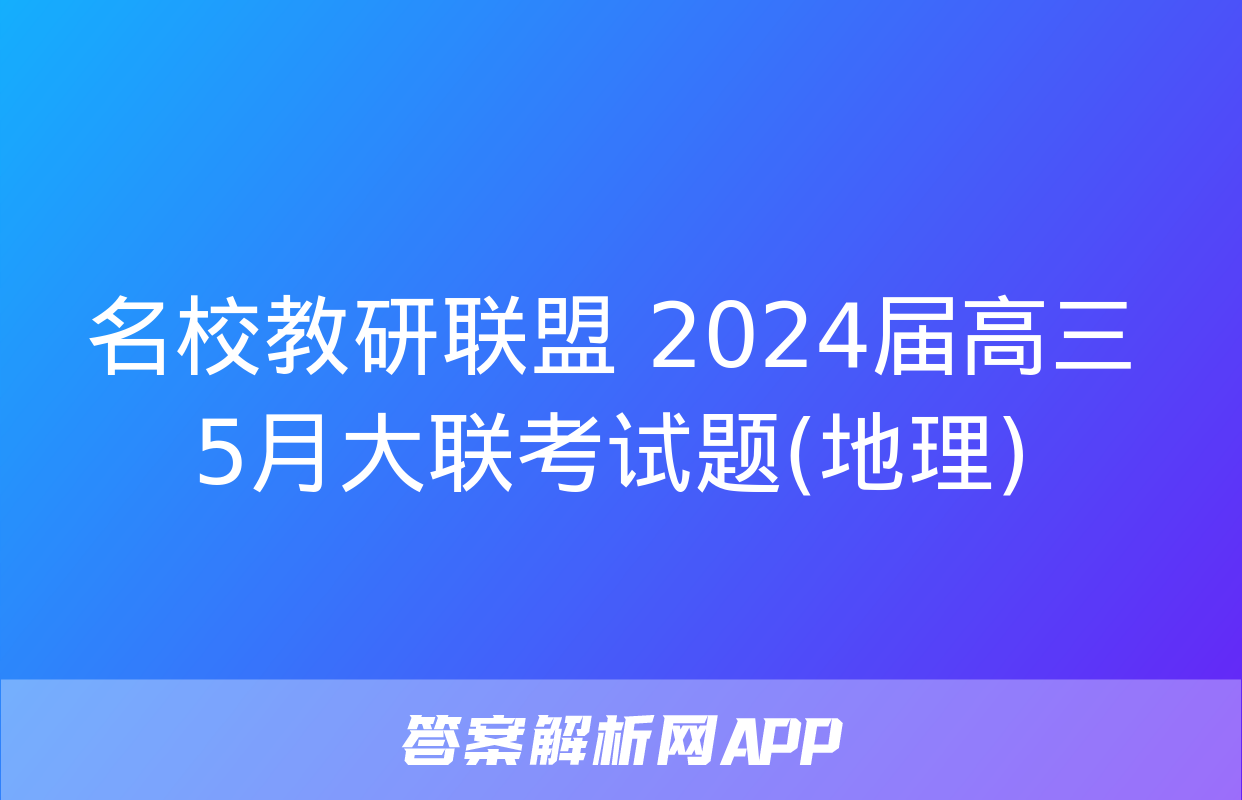 名校教研联盟 2024届高三5月大联考试题(地理)