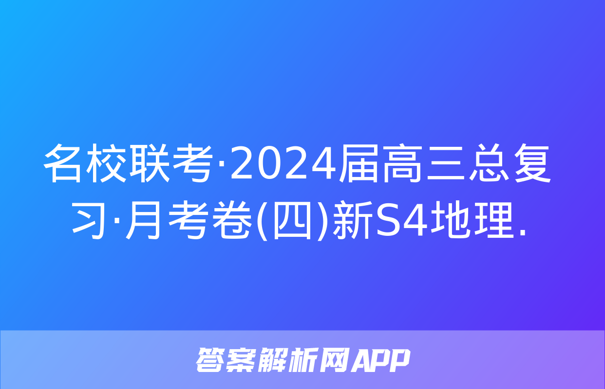 名校联考·2024届高三总复习·月考卷(四)新S4地理.