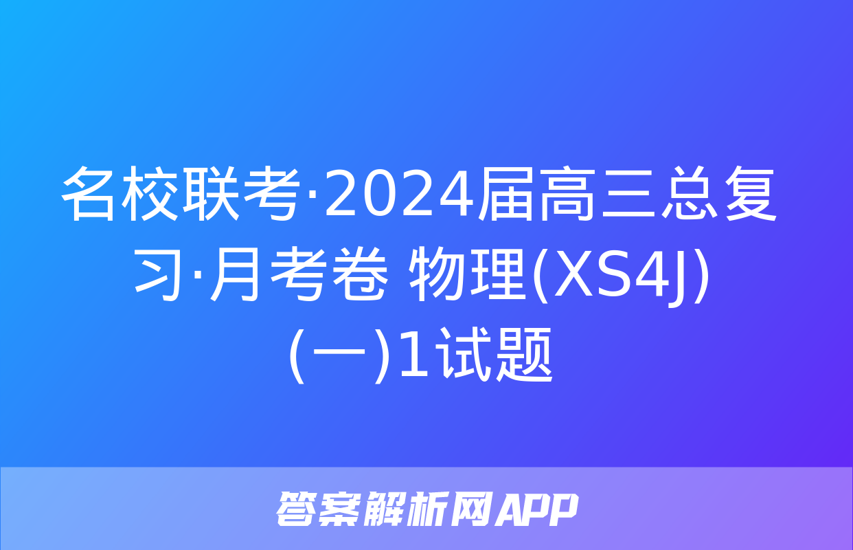 名校联考·2024届高三总复习·月考卷 物理(XS4J)(一)1试题