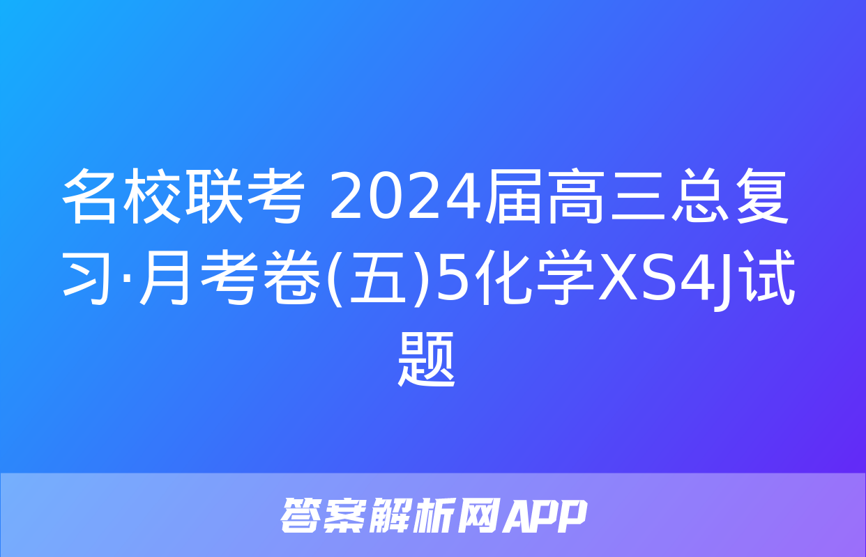 名校联考 2024届高三总复习·月考卷(五)5化学XS4J试题