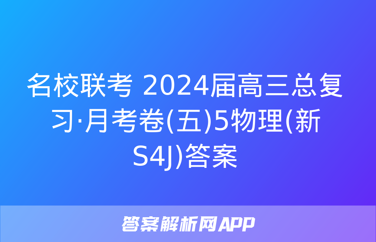 名校联考 2024届高三总复习·月考卷(五)5物理(新S4J)答案