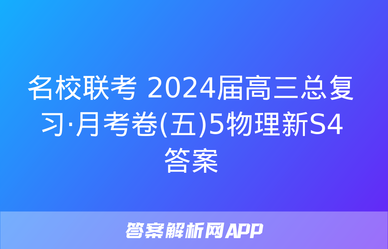 名校联考 2024届高三总复习·月考卷(五)5物理新S4答案