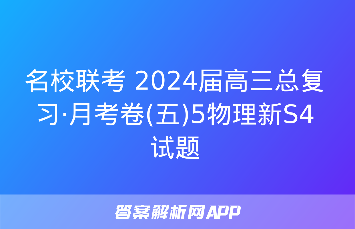 名校联考 2024届高三总复习·月考卷(五)5物理新S4试题