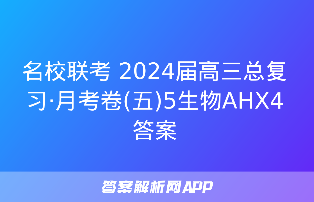 名校联考 2024届高三总复习·月考卷(五)5生物AHX4答案