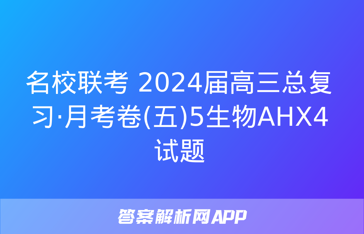 名校联考 2024届高三总复习·月考卷(五)5生物AHX4试题