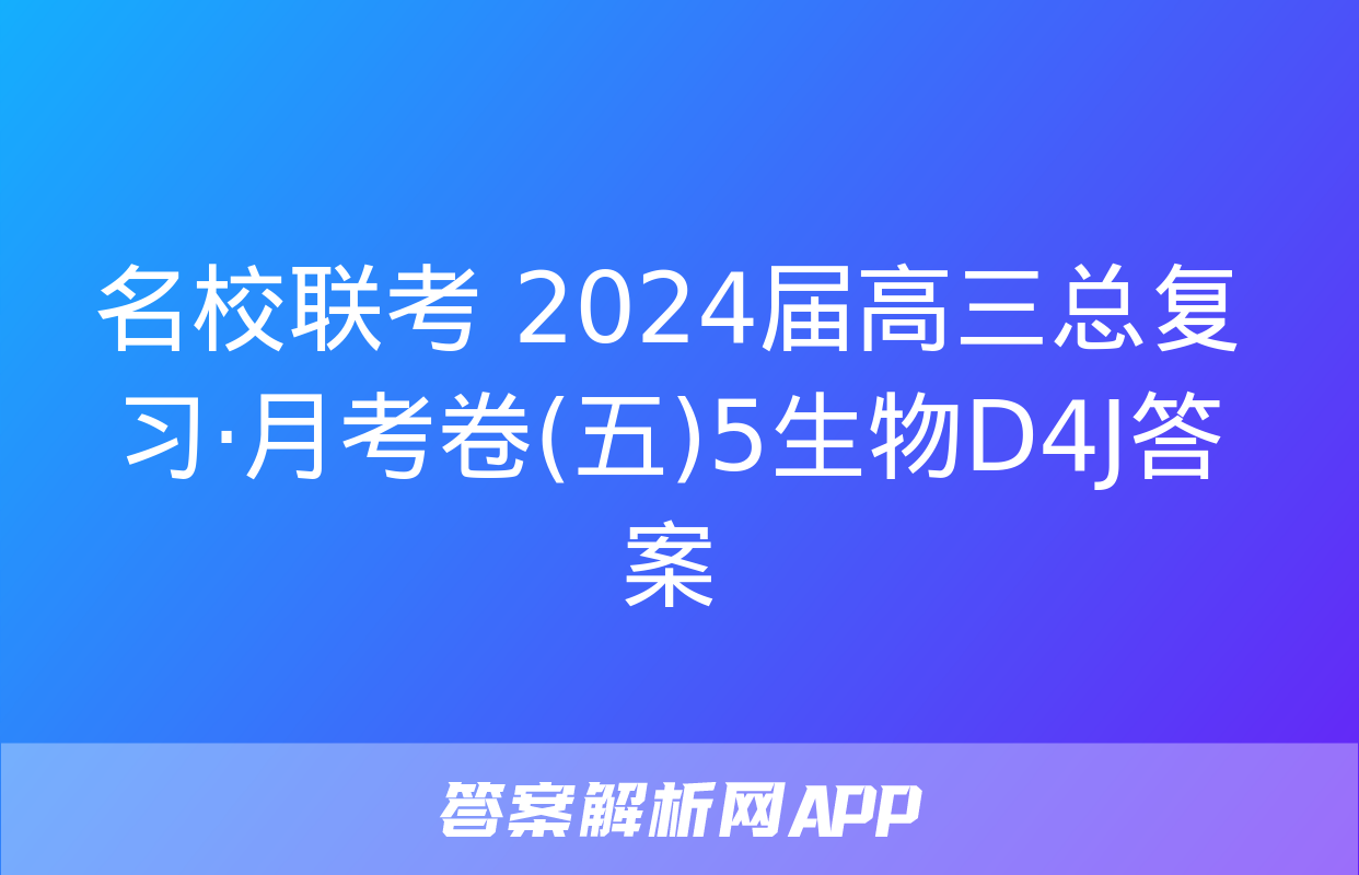 名校联考 2024届高三总复习·月考卷(五)5生物D4J答案