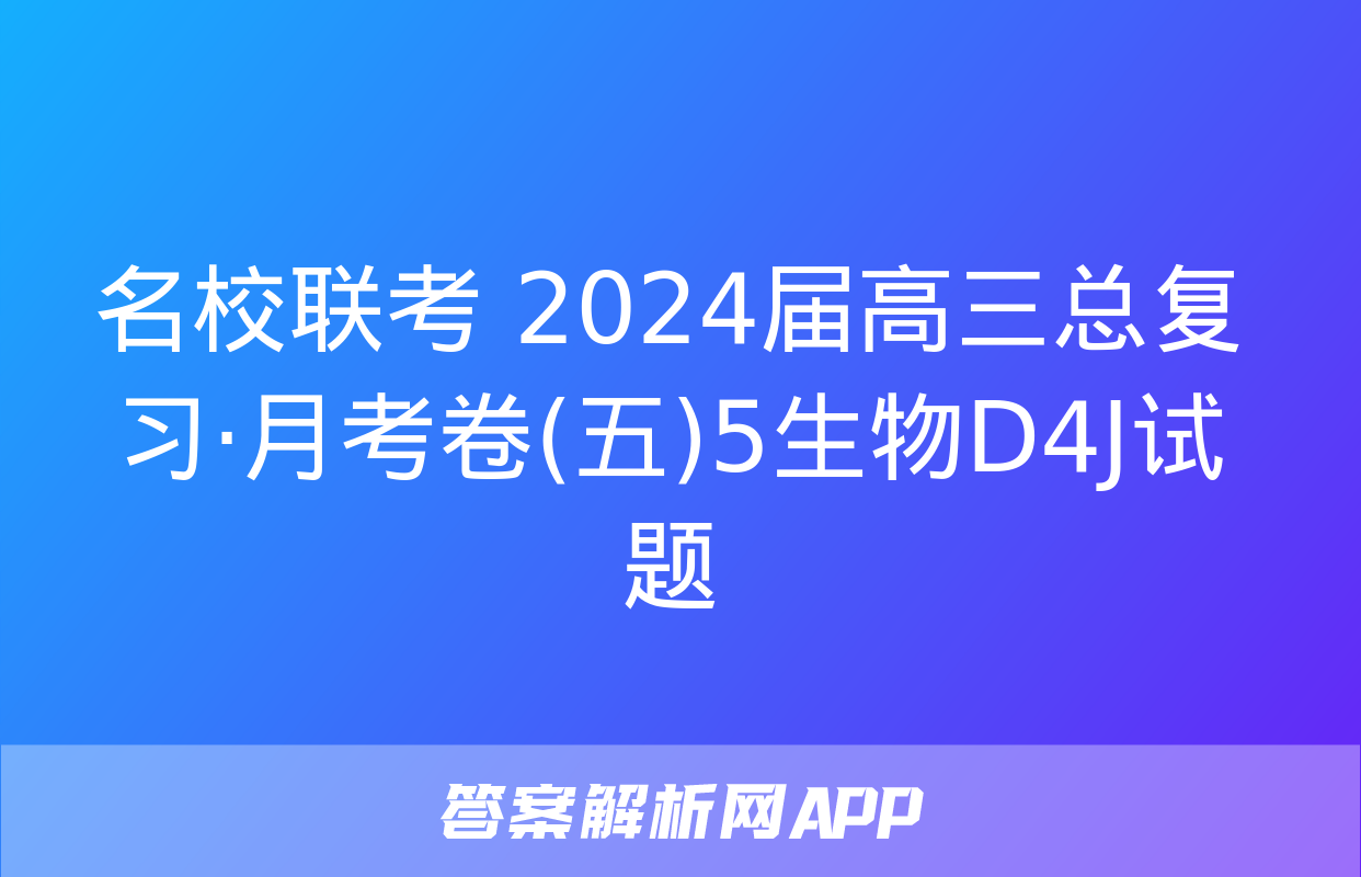 名校联考 2024届高三总复习·月考卷(五)5生物D4J试题