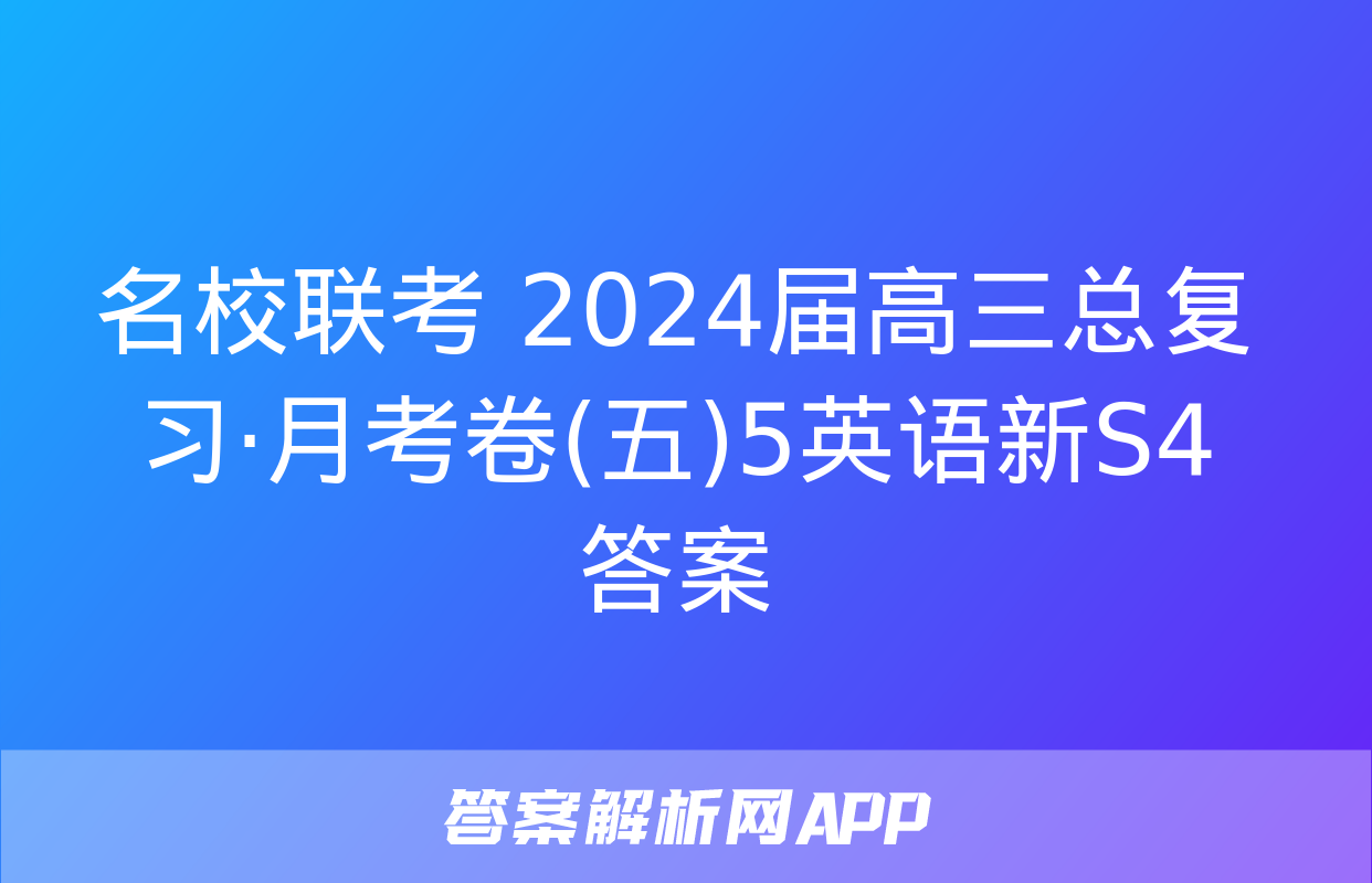 名校联考 2024届高三总复习·月考卷(五)5英语新S4答案