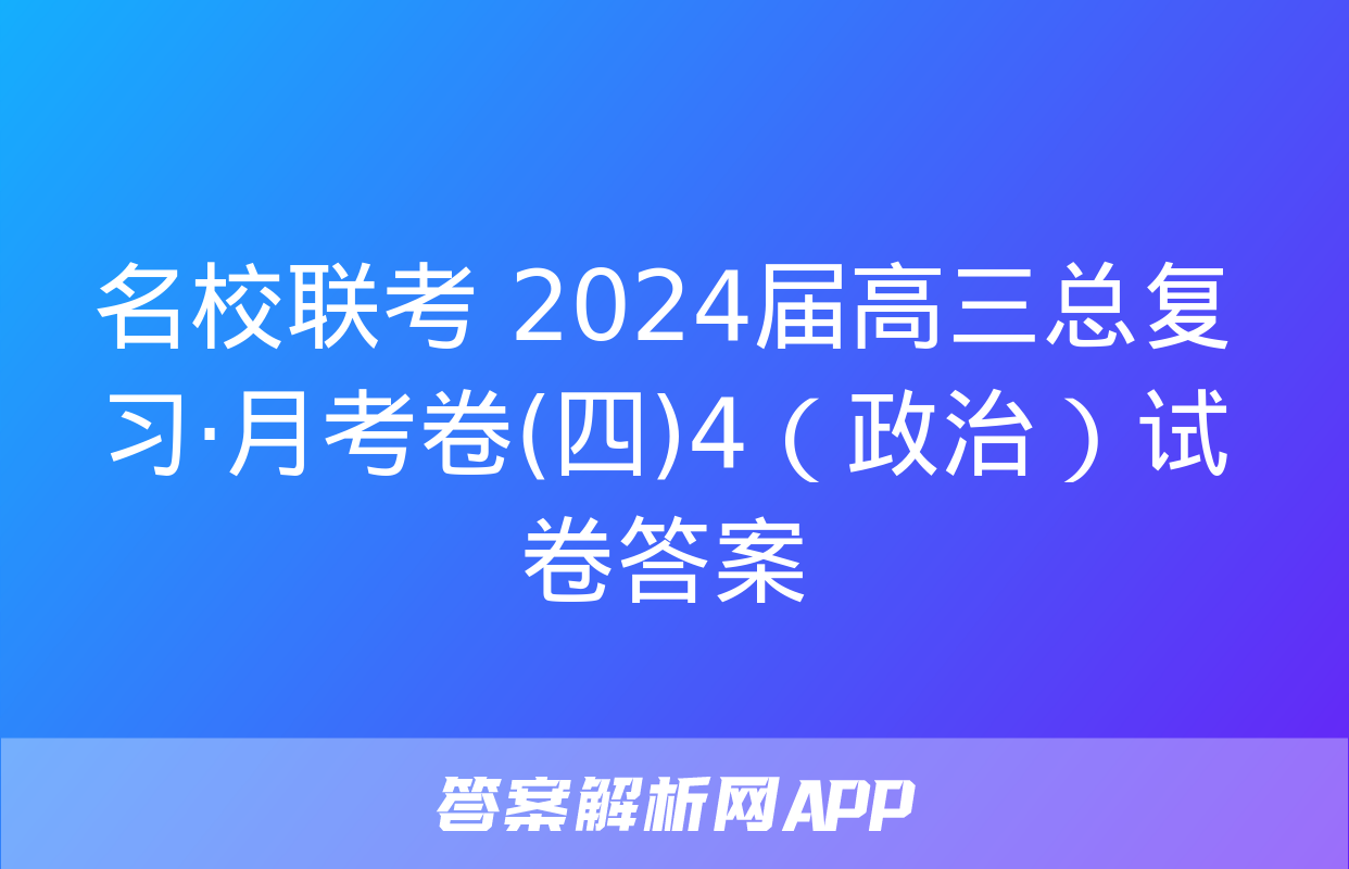 名校联考 2024届高三总复习·月考卷(四)4（政治）试卷答案