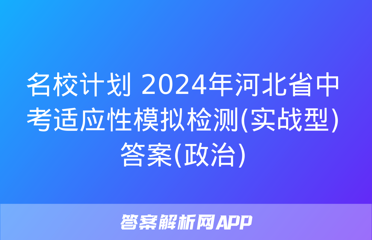 名校计划 2024年河北省中考适应性模拟检测(实战型)答案(政治)