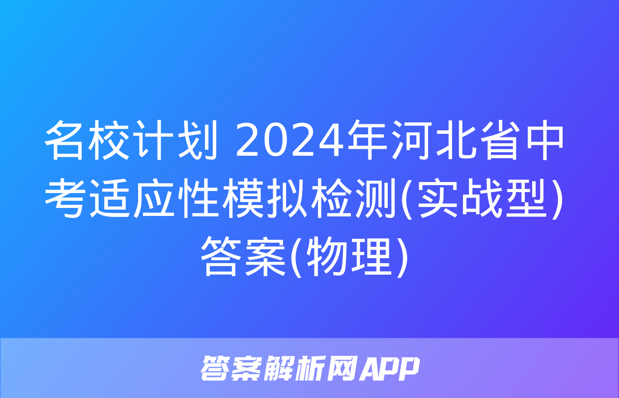 名校计划 2024年河北省中考适应性模拟检测(实战型)答案(物理)