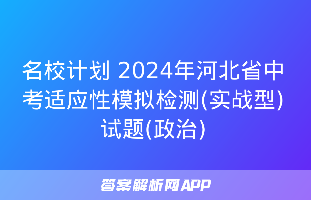 名校计划 2024年河北省中考适应性模拟检测(实战型)试题(政治)