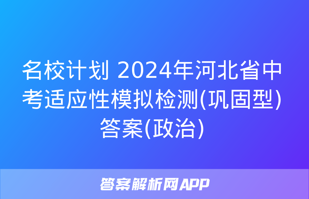 名校计划 2024年河北省中考适应性模拟检测(巩固型)答案(政治)