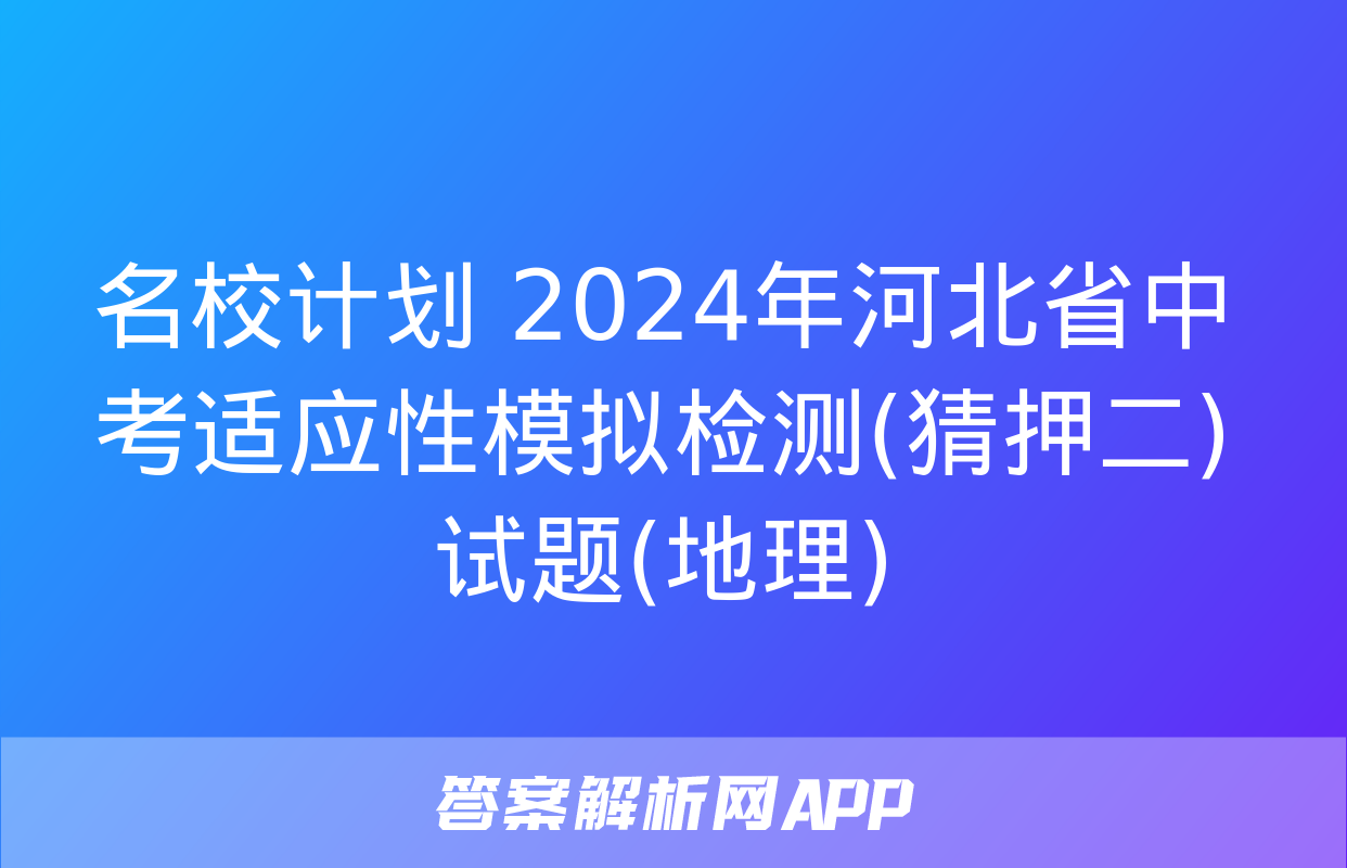 名校计划 2024年河北省中考适应性模拟检测(猜押二)试题(地理)