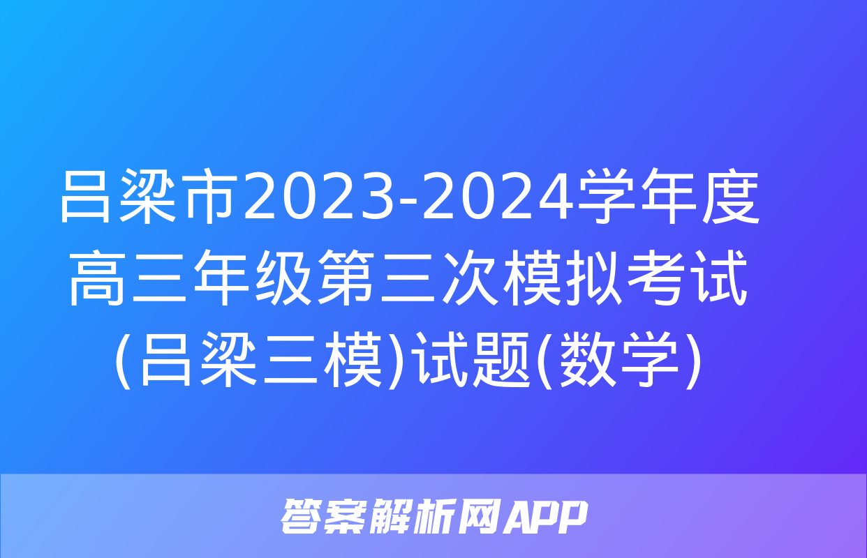 吕梁市2023-2024学年度高三年级第三次模拟考试(吕梁三模)试题(数学)