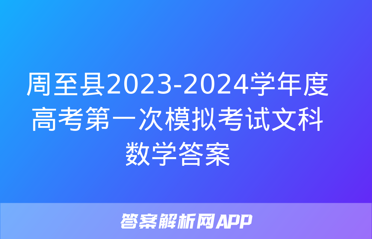 周至县2023-2024学年度高考第一次模拟考试文科数学答案