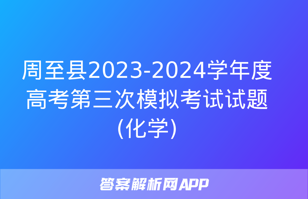 周至县2023-2024学年度高考第三次模拟考试试题(化学)