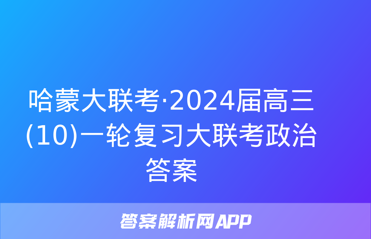 哈蒙大联考·2024届高三(10)一轮复习大联考政治答案