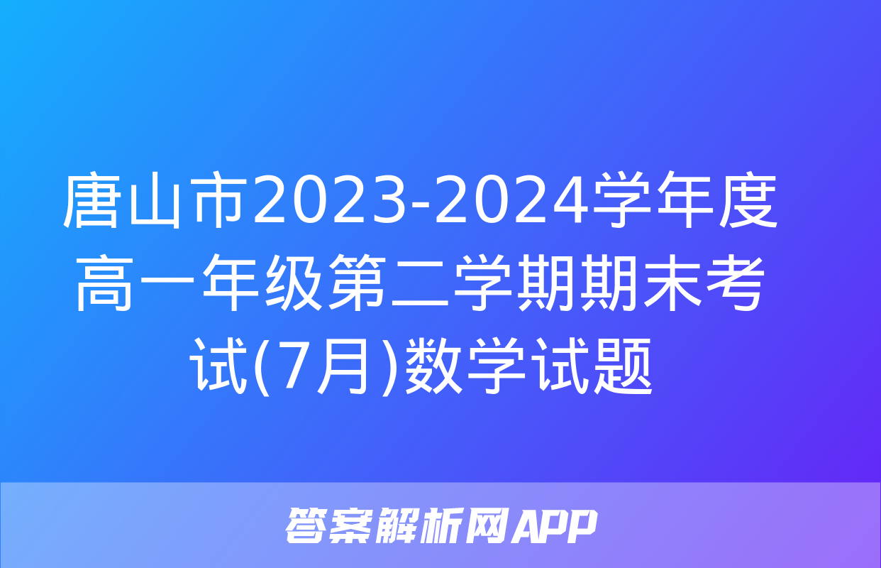 唐山市2023-2024学年度高一年级第二学期期末考试(7月)数学试题