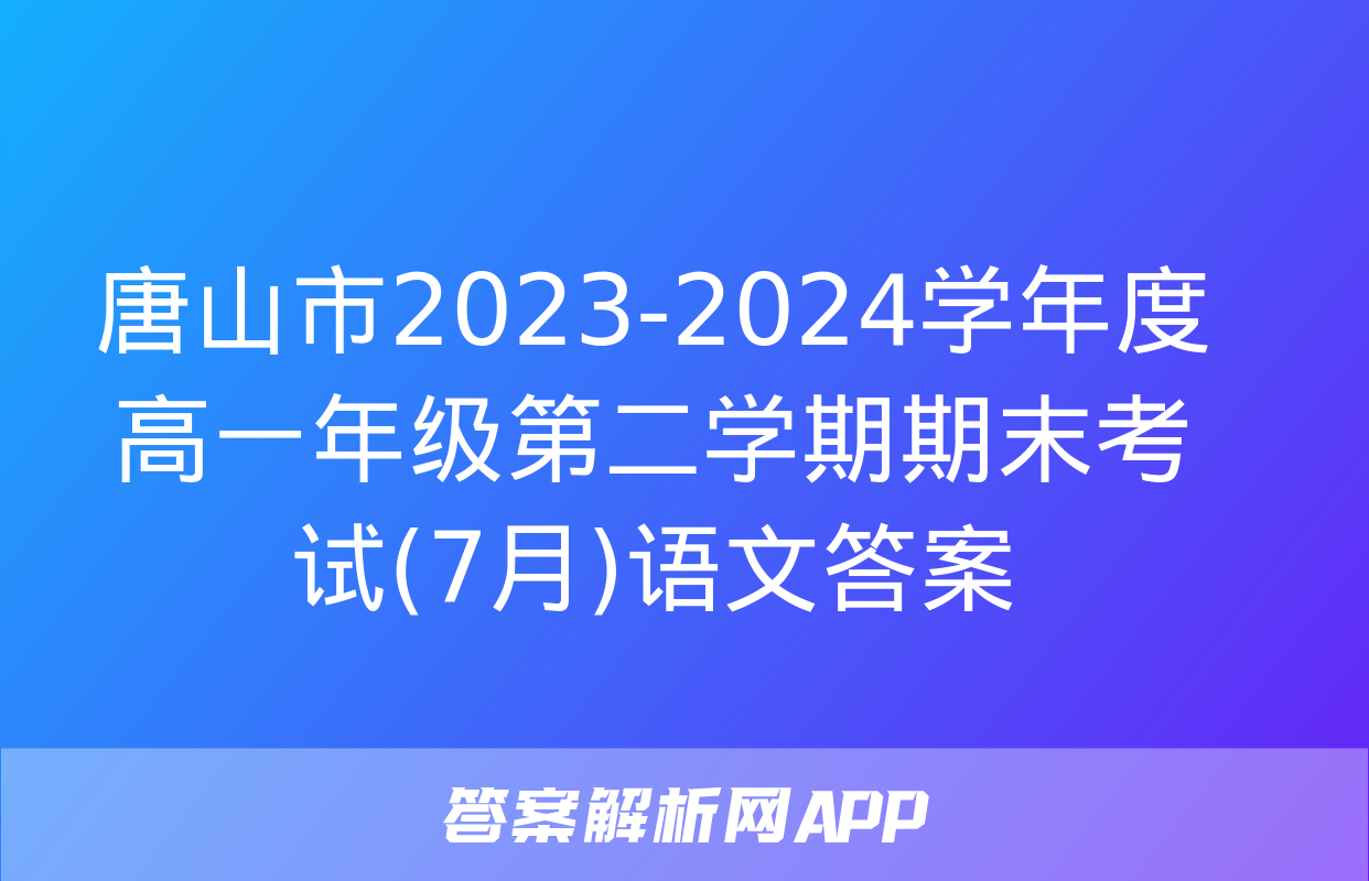 唐山市2023-2024学年度高一年级第二学期期末考试(7月)语文答案