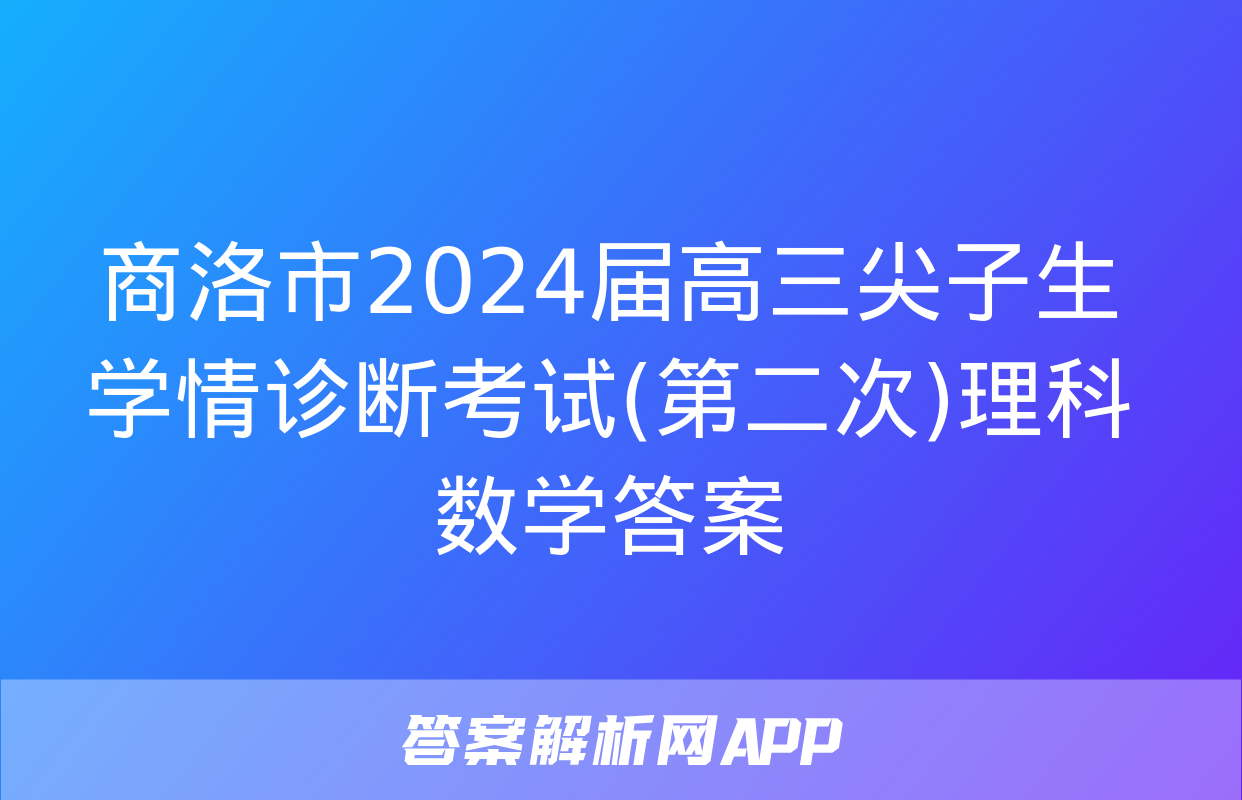 商洛市2024届高三尖子生学情诊断考试(第二次)理科数学答案