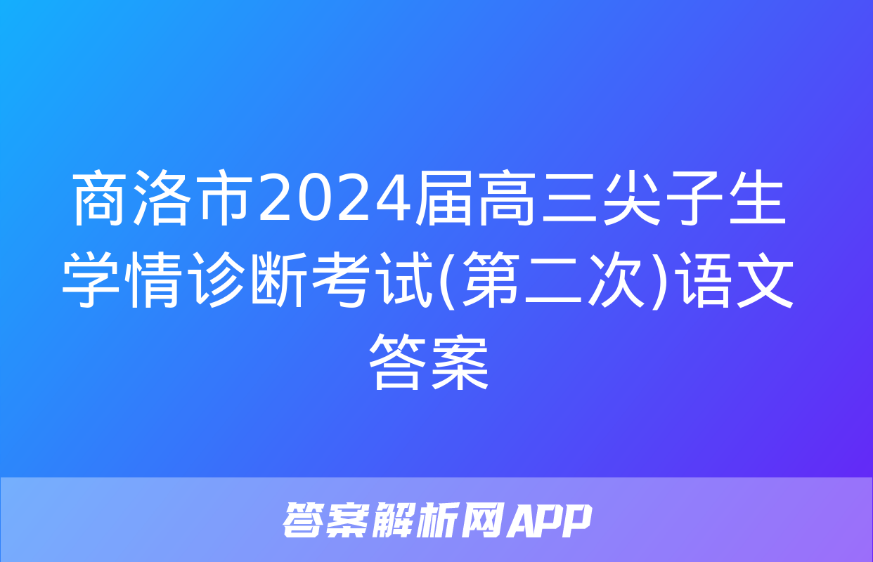 商洛市2024届高三尖子生学情诊断考试(第二次)语文答案