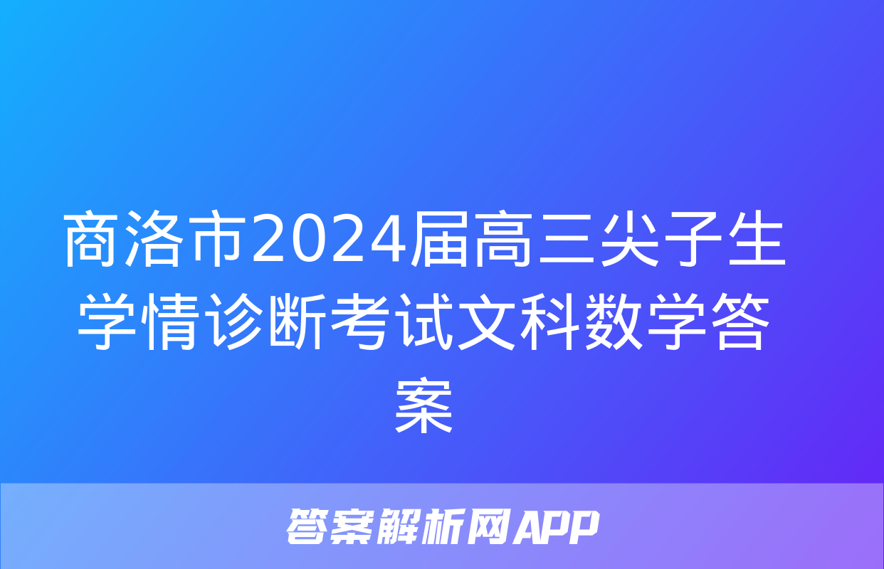 商洛市2024届高三尖子生学情诊断考试文科数学答案