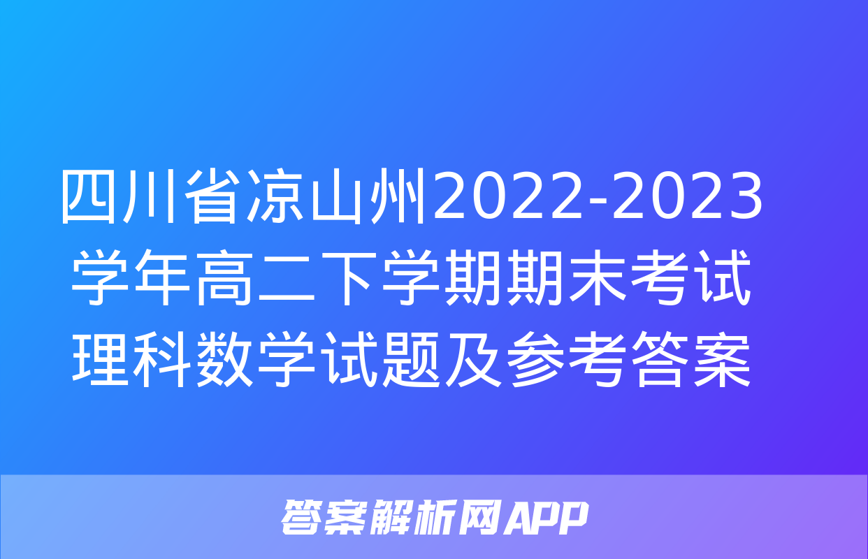 四川省凉山州2022-2023学年高二下学期期末考试理科数学试题及参考答案