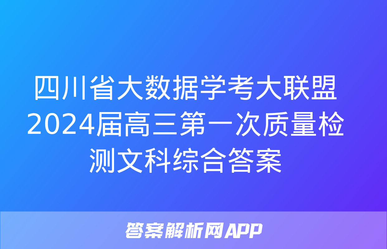 四川省大数据学考大联盟2024届高三第一次质量检测文科综合答案