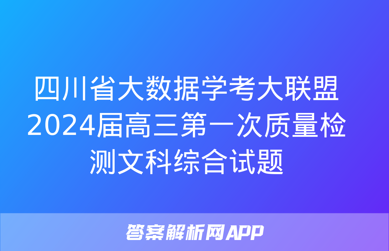 四川省大数据学考大联盟2024届高三第一次质量检测文科综合试题