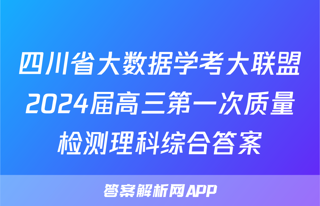 四川省大数据学考大联盟2024届高三第一次质量检测理科综合答案