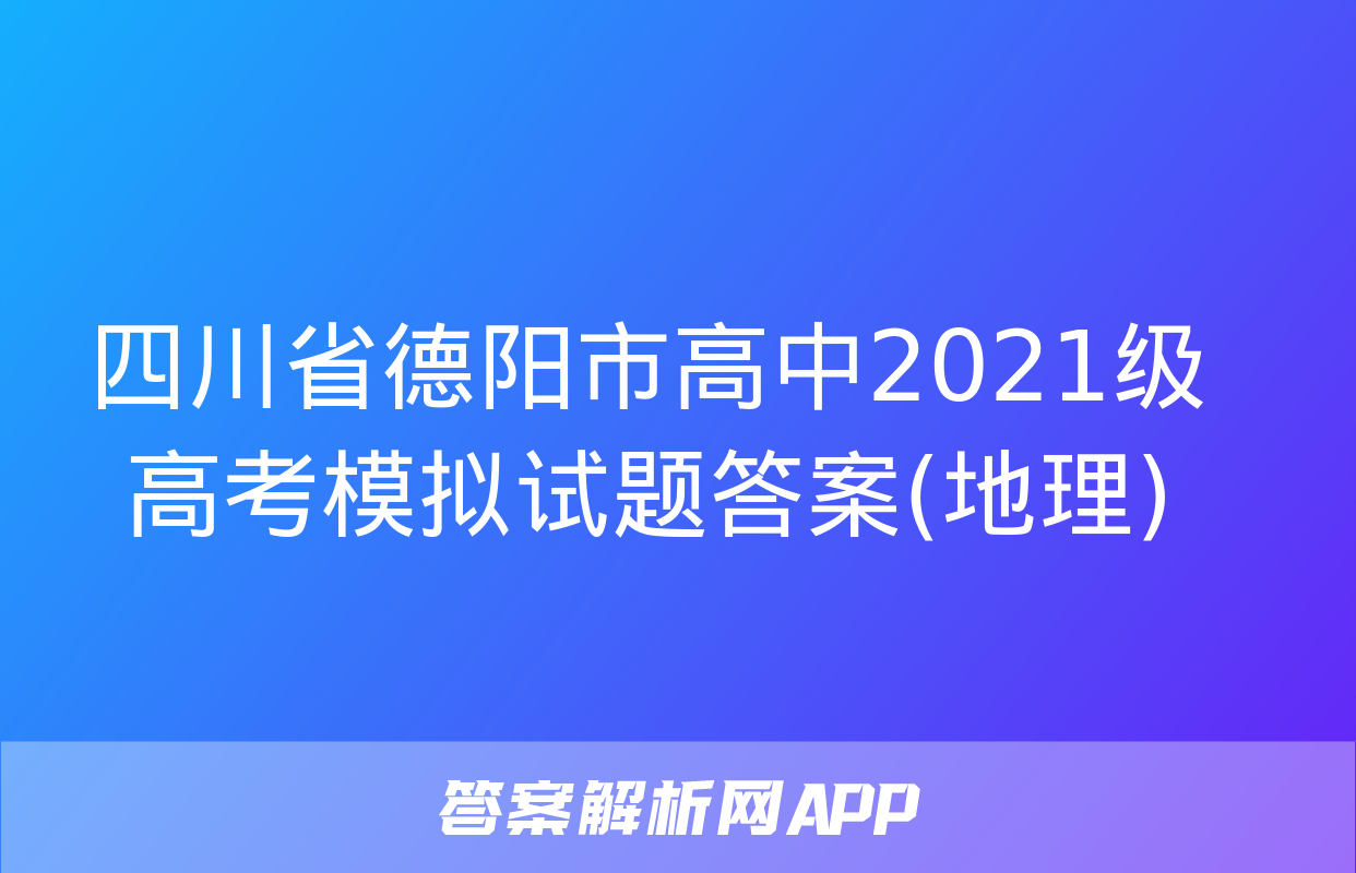 四川省德阳市高中2021级高考模拟试题答案(地理)