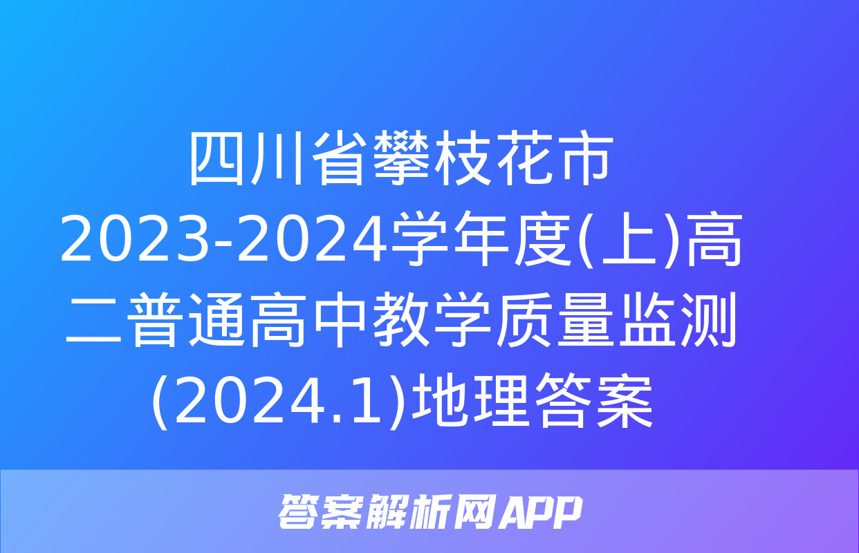 四川省攀枝花市2023-2024学年度(上)高二普通高中教学质量监测(2024.1)地理答案