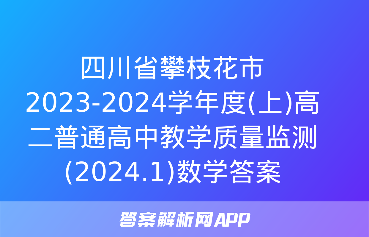 四川省攀枝花市2023-2024学年度(上)高二普通高中教学质量监测(2024.1)数学答案