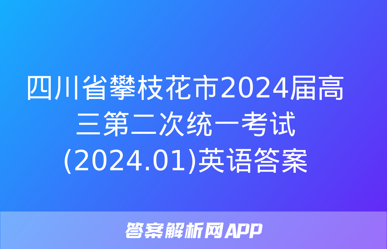 四川省攀枝花市2024届高三第二次统一考试(2024.01)英语答案