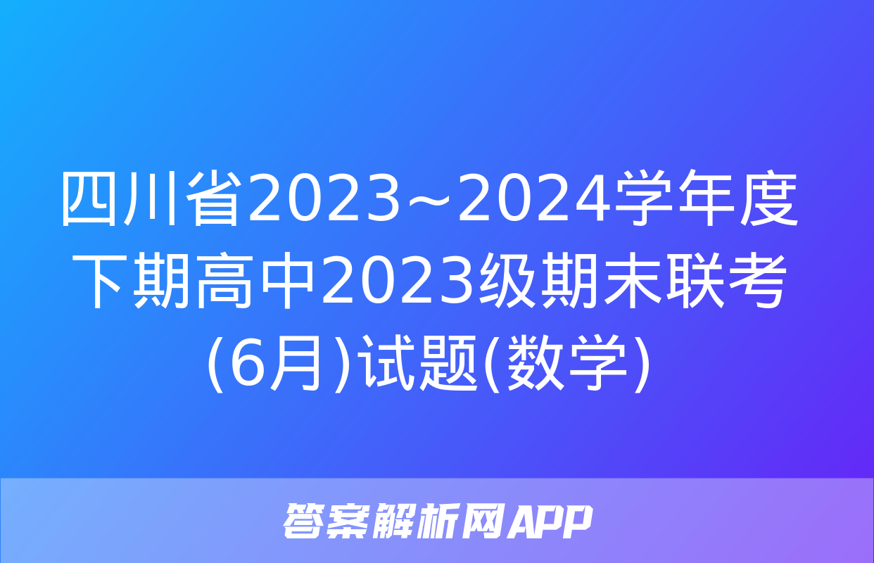 四川省2023~2024学年度下期高中2023级期末联考(6月)试题(数学)