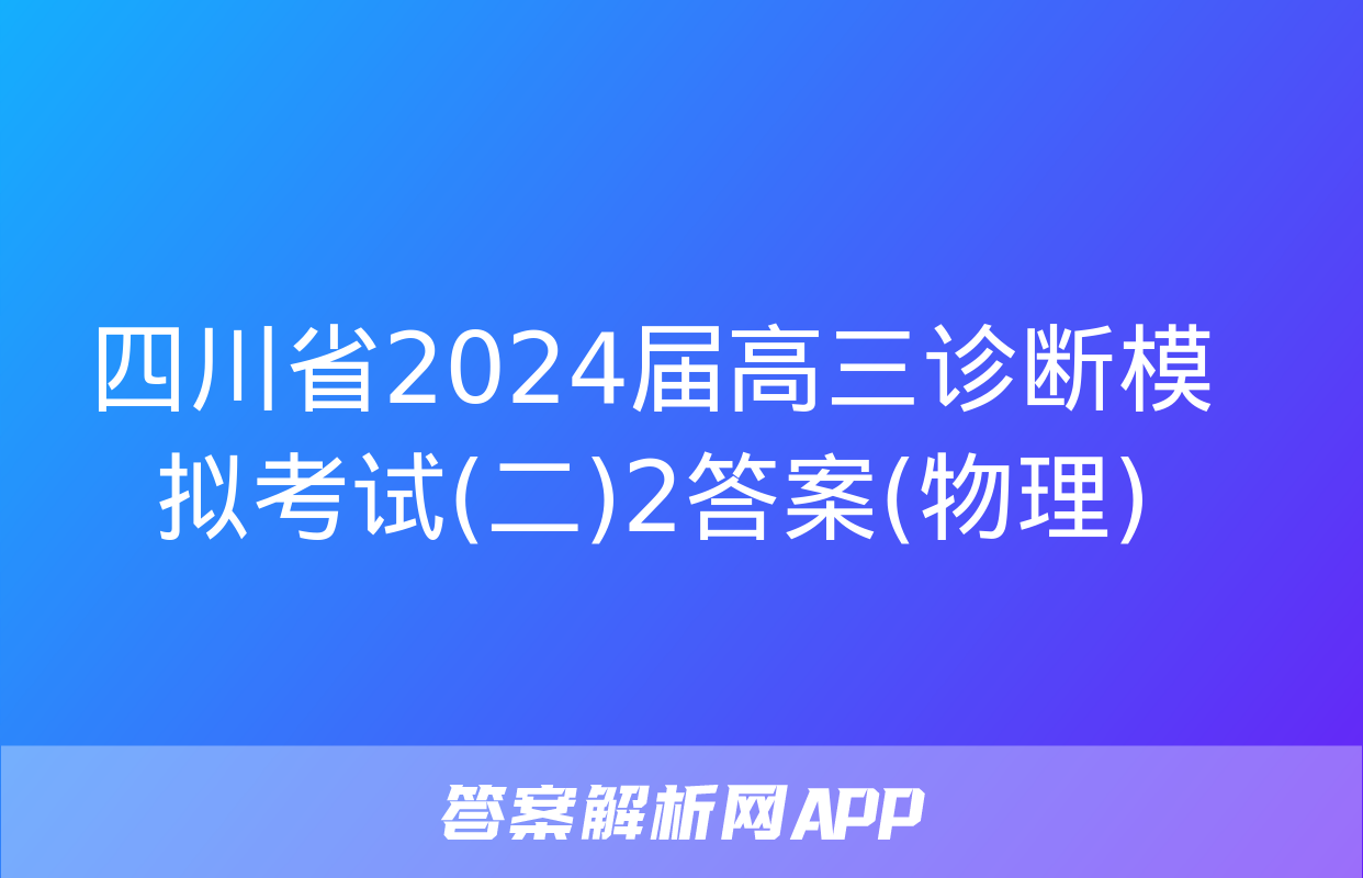 四川省2024届高三诊断模拟考试(二)2答案(物理)