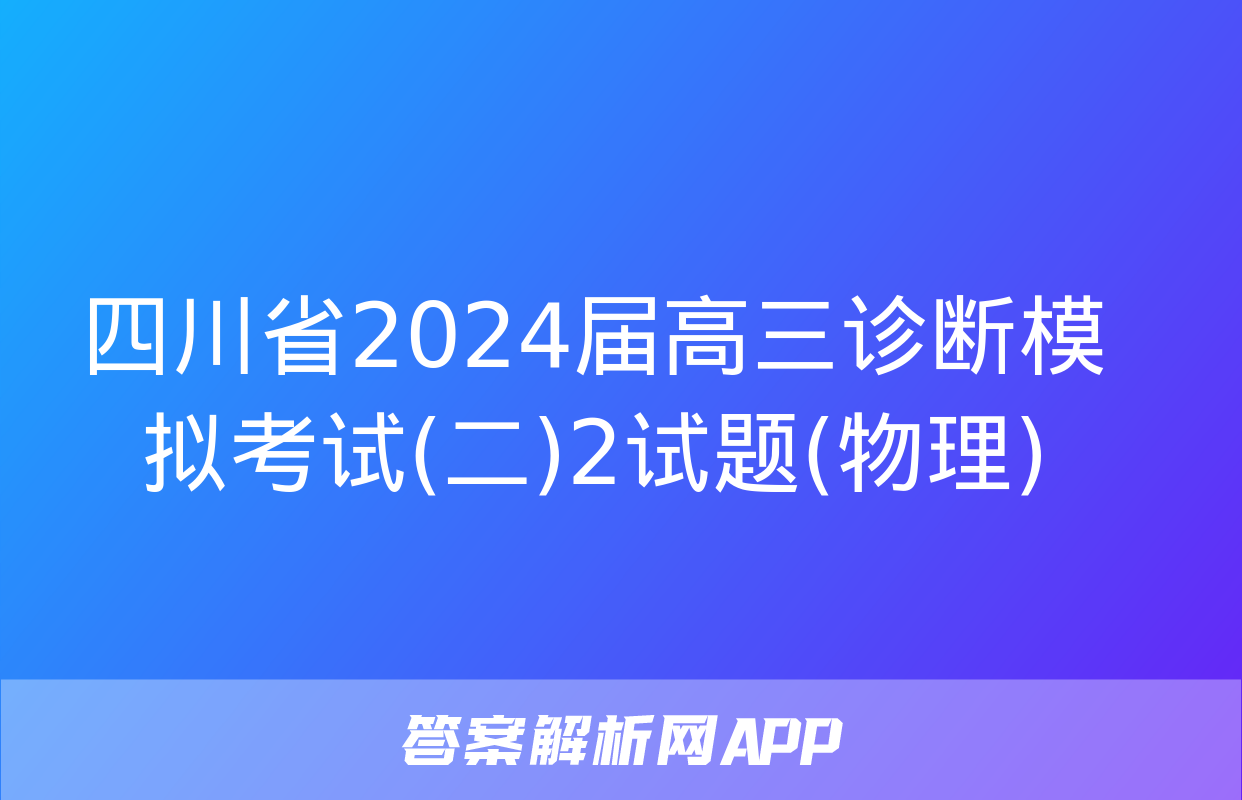 四川省2024届高三诊断模拟考试(二)2试题(物理)