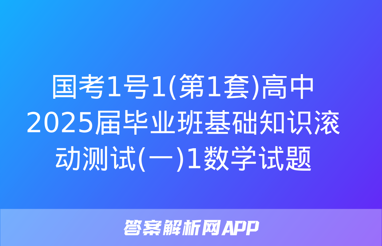 国考1号1(第1套)高中2025届毕业班基础知识滚动测试(一)1数学试题