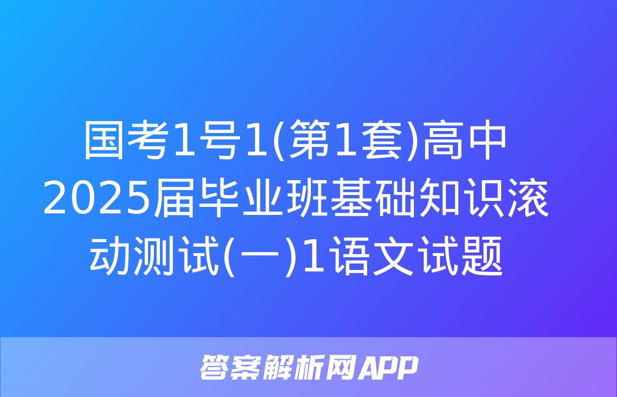 国考1号1(第1套)高中2025届毕业班基础知识滚动测试(一)1语文试题