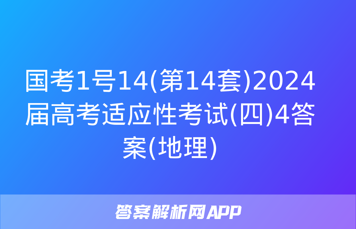 国考1号14(第14套)2024届高考适应性考试(四)4答案(地理)