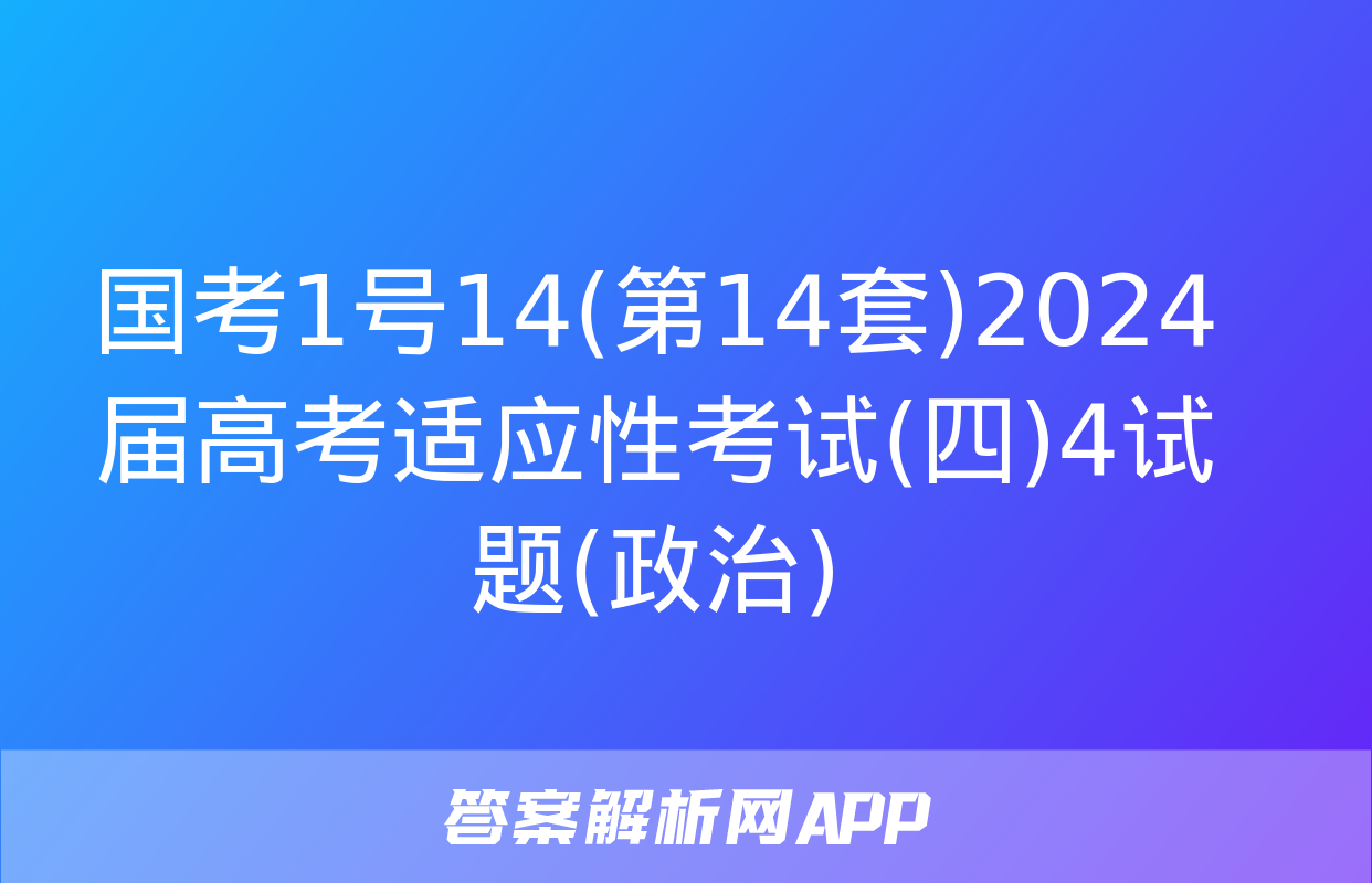 国考1号14(第14套)2024届高考适应性考试(四)4试题(政治)