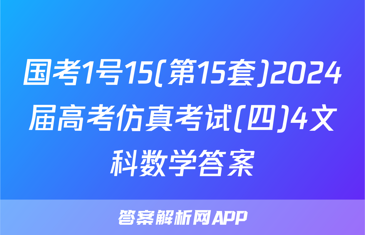 国考1号15(第15套)2024届高考仿真考试(四)4文科数学答案