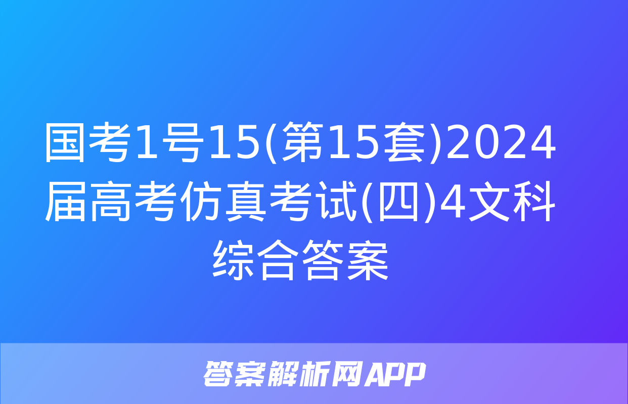 国考1号15(第15套)2024届高考仿真考试(四)4文科综合答案