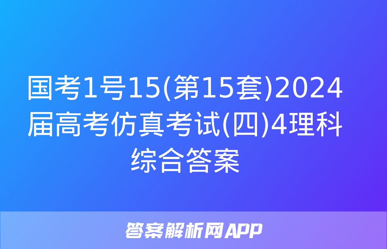 国考1号15(第15套)2024届高考仿真考试(四)4理科综合答案