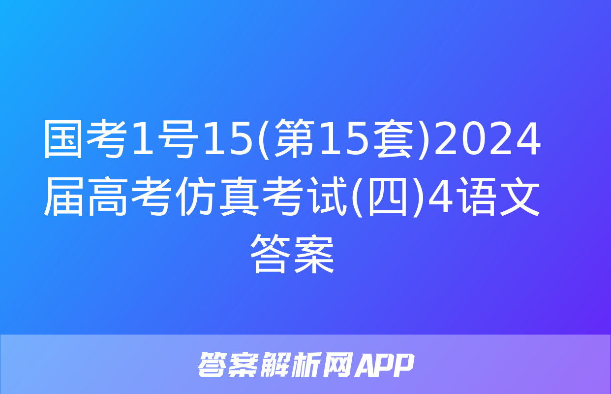 国考1号15(第15套)2024届高考仿真考试(四)4语文答案