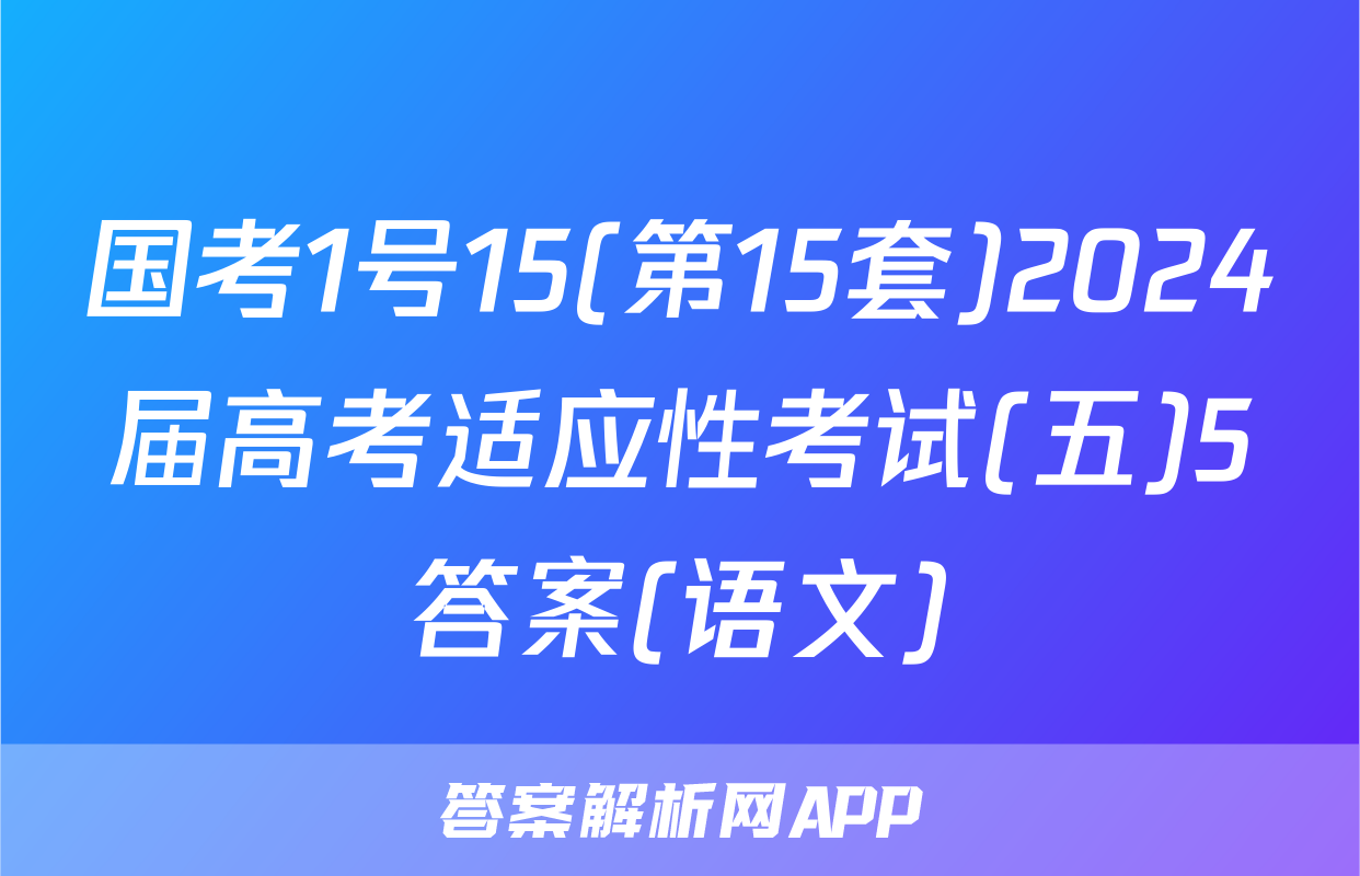 国考1号15(第15套)2024届高考适应性考试(五)5答案(语文)