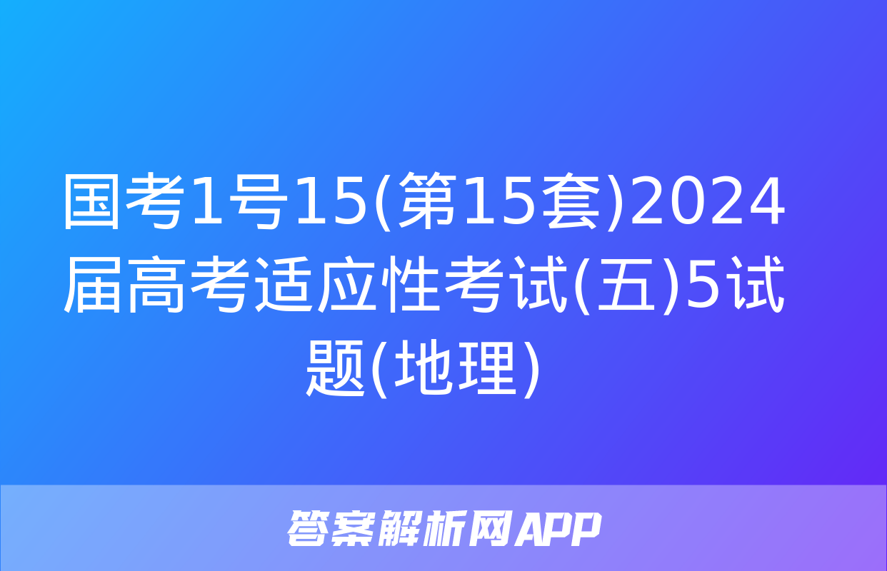 国考1号15(第15套)2024届高考适应性考试(五)5试题(地理)