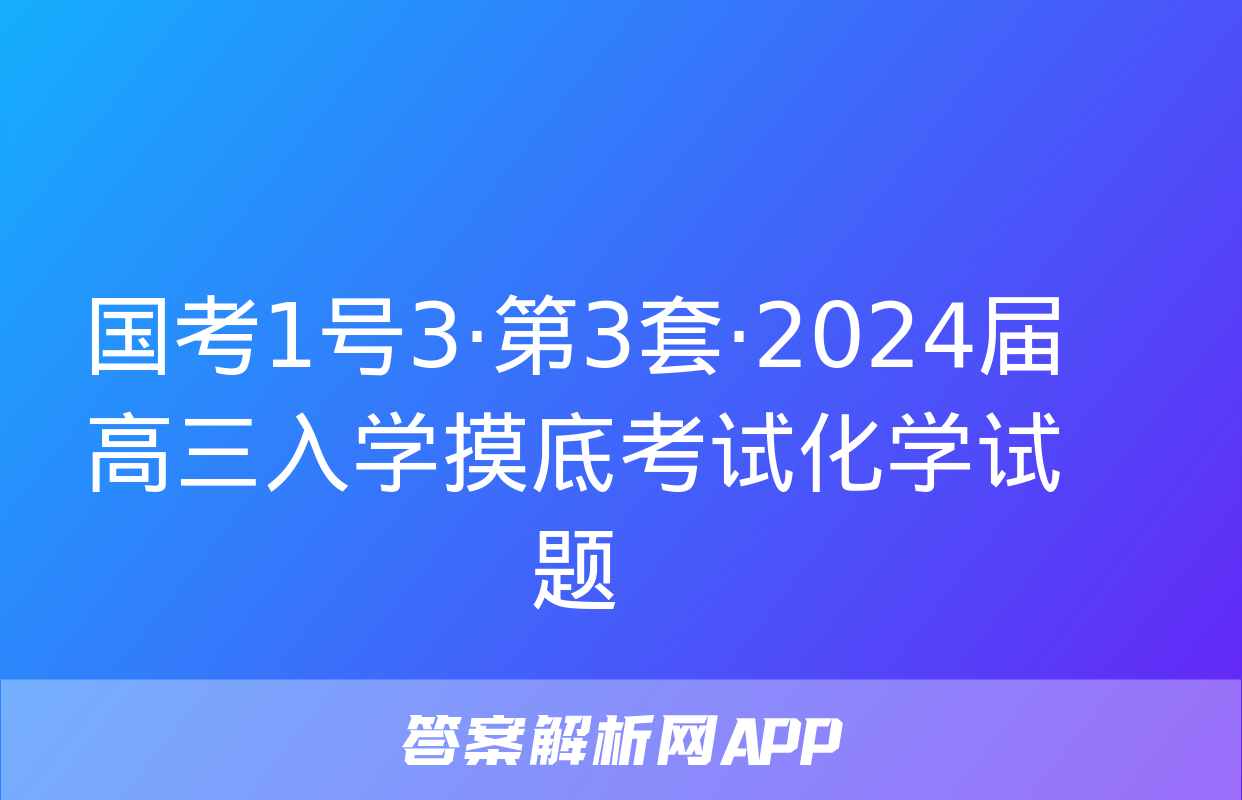 国考1号3·第3套·2024届高三入学摸底考试化学试题